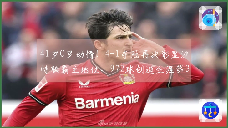 41岁C罗动情！4-1夺冠再次彰显沙特联霸主地位，972球创造生涯第37冠